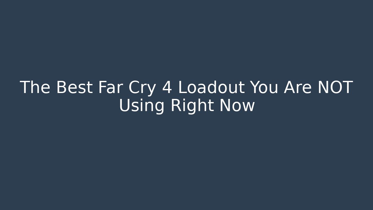 The Best Far Cry 4 Loadout You Are NOT Using Right Now - Critter Realm