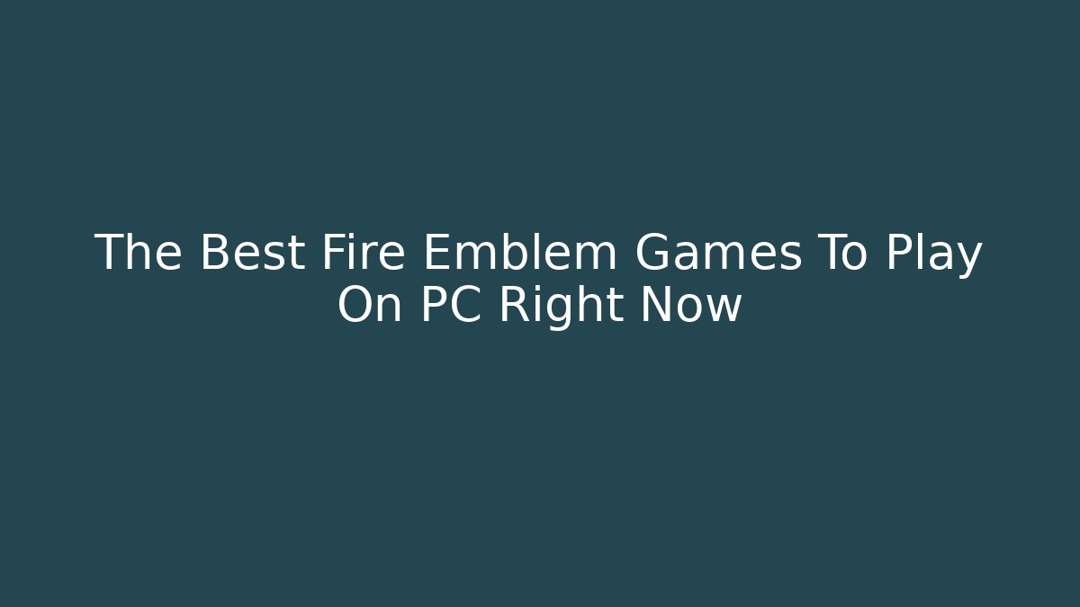 The Best Fire Emblem Games To Play On PC Right Now