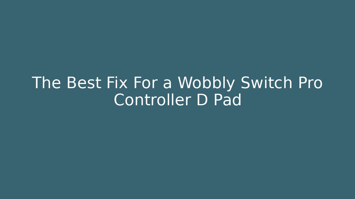 The Best Fix For a Wobbly Switch Pro Controller D Pad