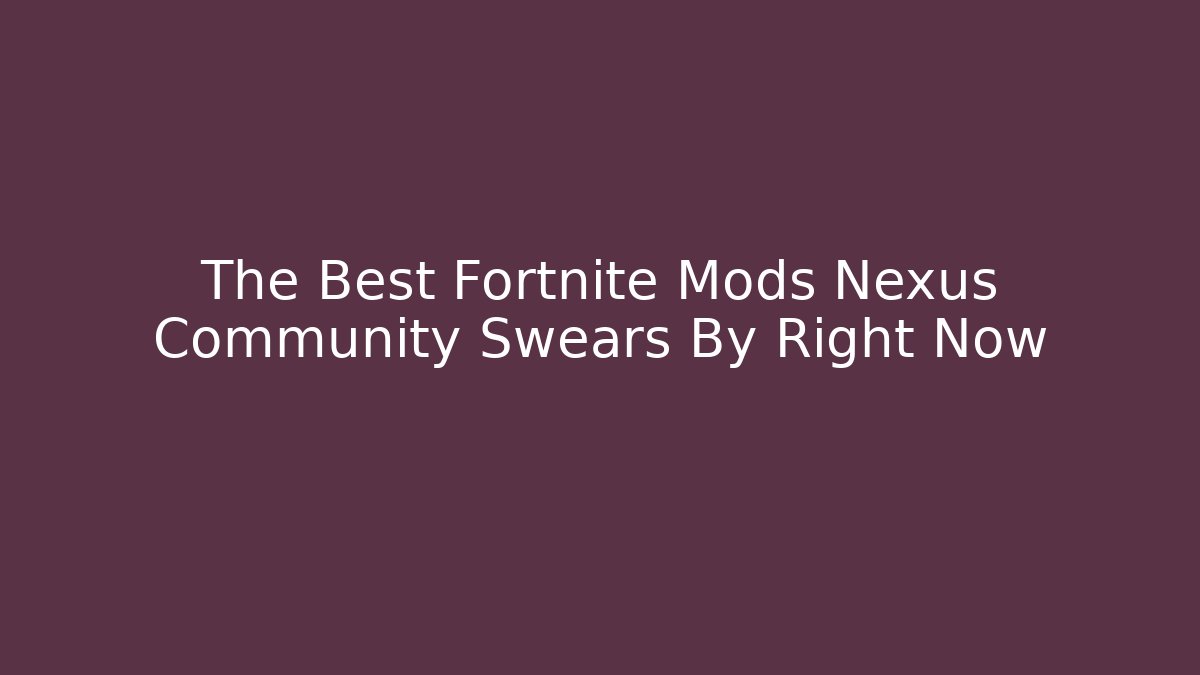 The Best Fortnite Mods Nexus Community Swears By Right Now