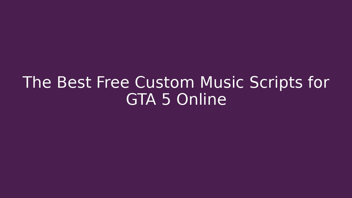 The Best Free Custom Music Scripts for GTA 5 Online