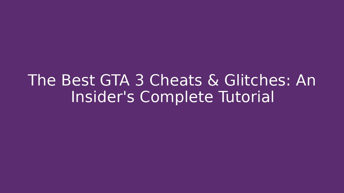 The Best GTA 3 Cheats & Glitches: An Insider’s Complete Tutorial