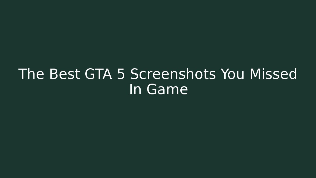 The Best GTA 5 Screenshots You Missed In Game