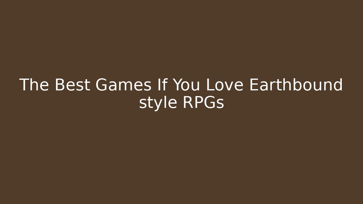 The Best Games If You Love Earthbound style RPGs