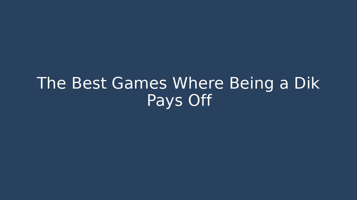The Best Games Where Being a Dik Pays Off