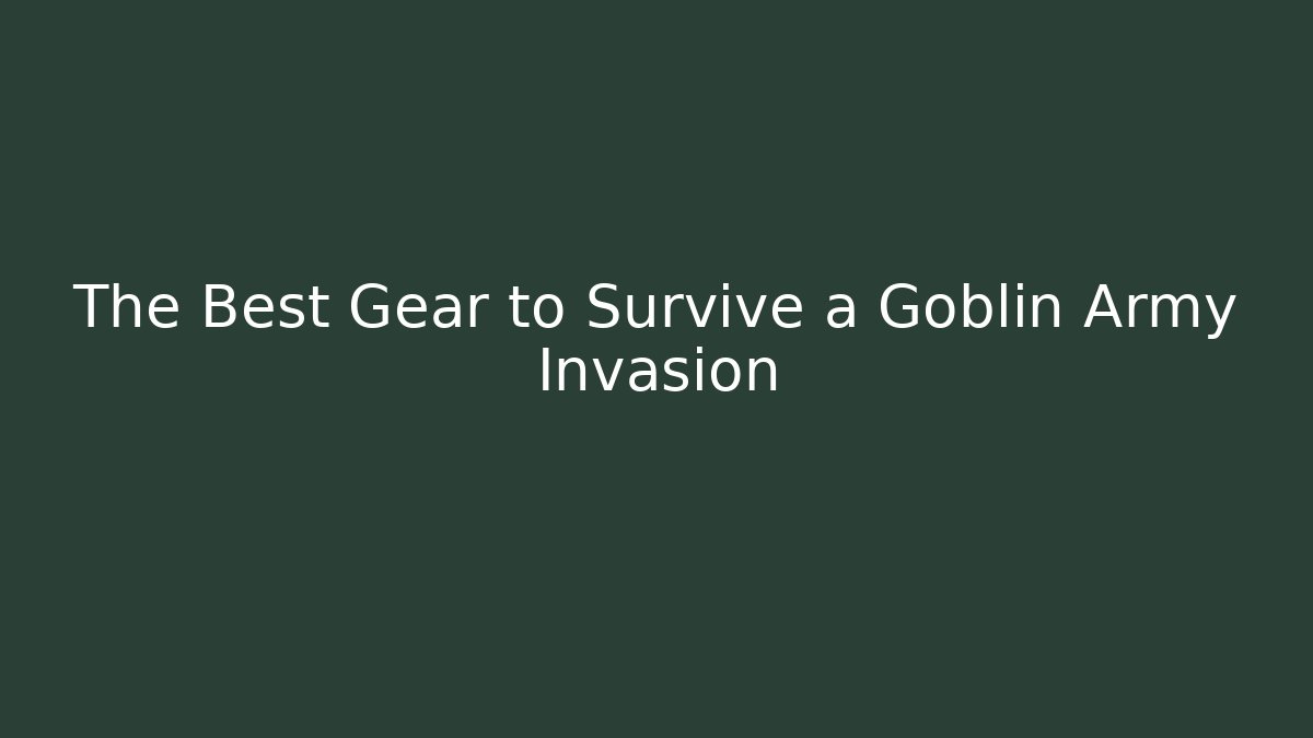 The Best Gear to Survive a Goblin Army Invasion