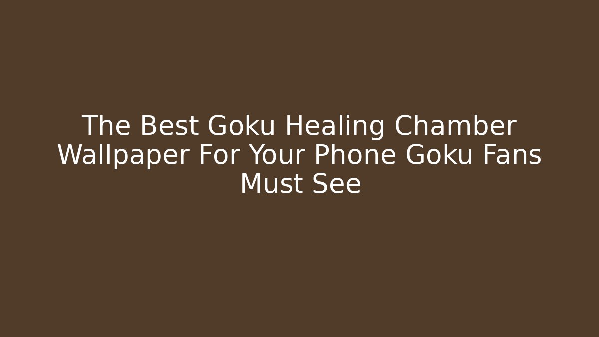 The Best Goku Healing Chamber Wallpaper For Your Phone Goku Fans Must See