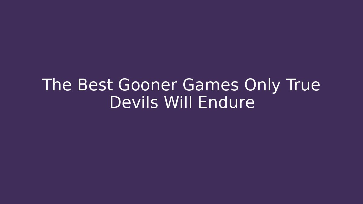 The Best Gooner Games Only True Devils Will Endure - Critter Realm