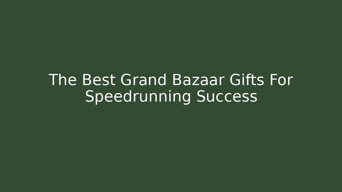 The Best Grand Bazaar Gifts For Speedrunning Success