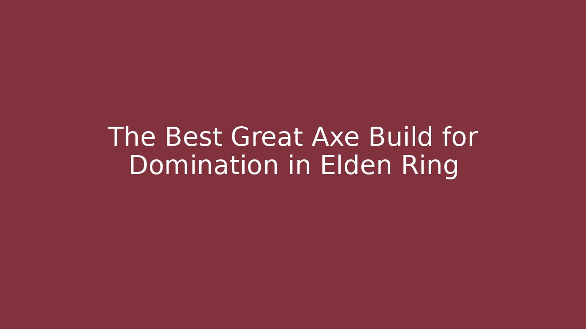 The Best Great Axe Build for Domination in Elden Ring