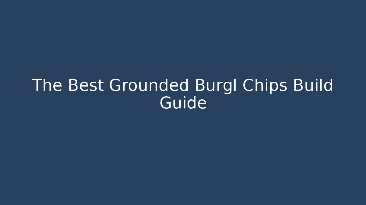 The Best Grounded Burgl Chips Build Guide