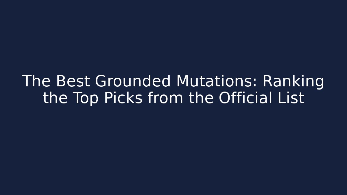 The Best Grounded Mutations: Ranking the Top Picks from the Official List