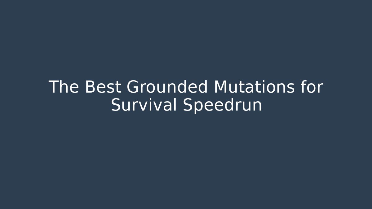 The Best Grounded Mutations for Survival Speedrun
