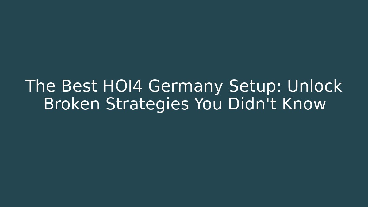 The Best HOI4 Germany Setup: Unlock Broken Strategies You Didn't Know