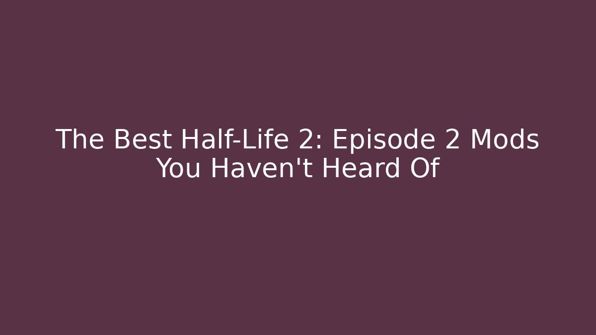 The Best Half-Life 2: Episode 2 Mods You Haven't Heard Of