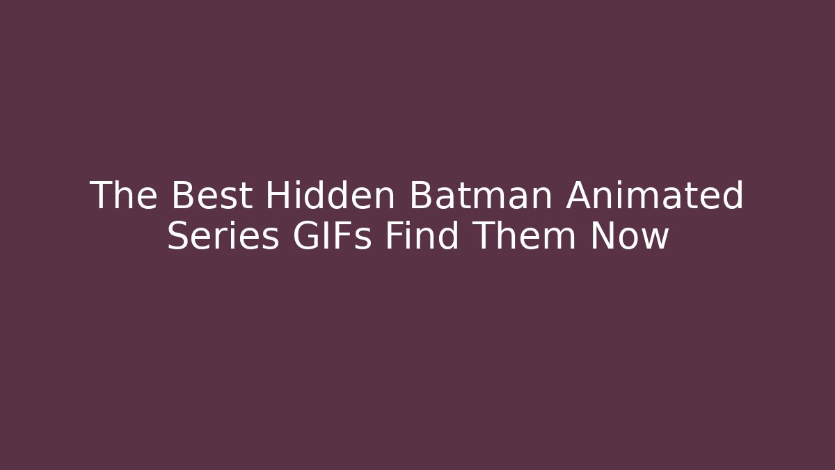 The Best Hidden Batman Animated Series GIFs Find Them Now