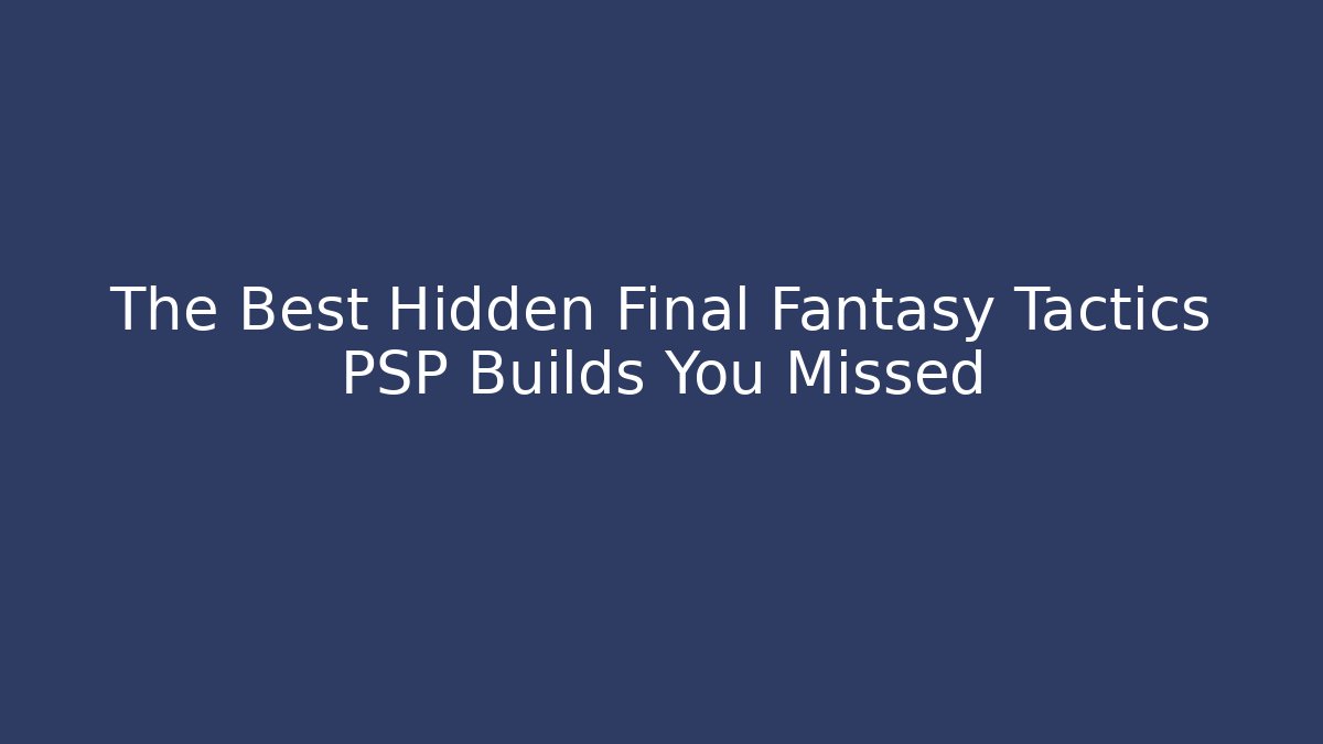 The Best Hidden Final Fantasy Tactics PSP Builds You Missed