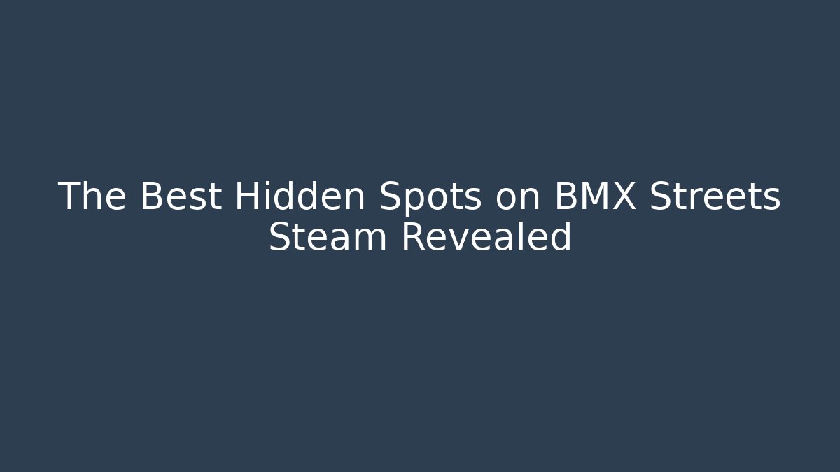 The Best Hidden Spots on BMX Streets Steam Revealed