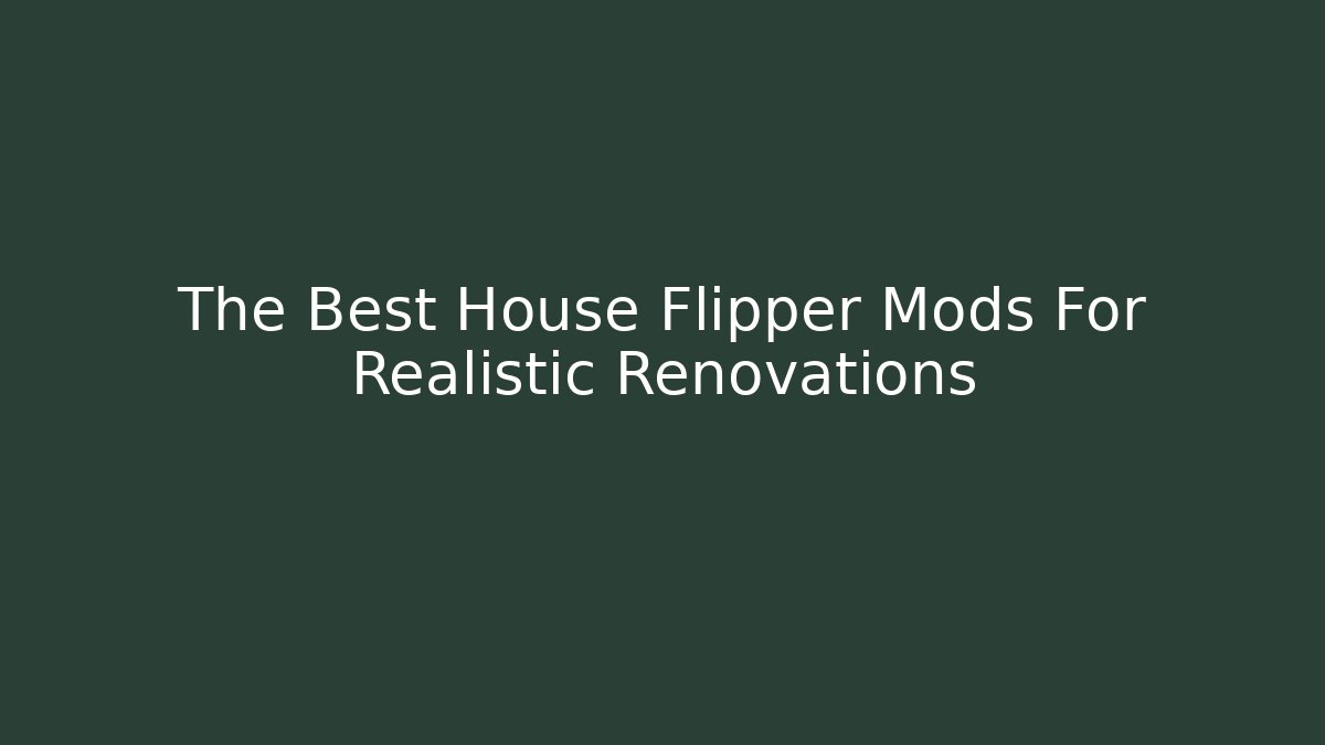 The Best House Flipper Mods For Realistic Renovations