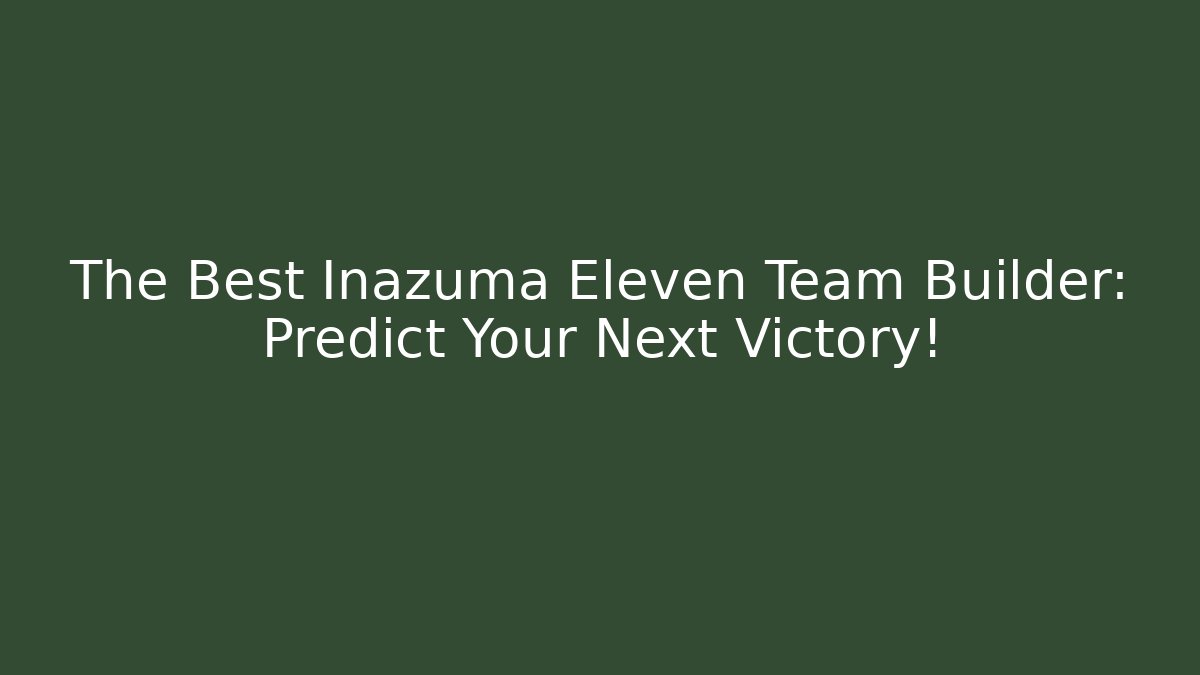 The Best Inazuma Eleven Team Builder: Predict Your Next Victory!