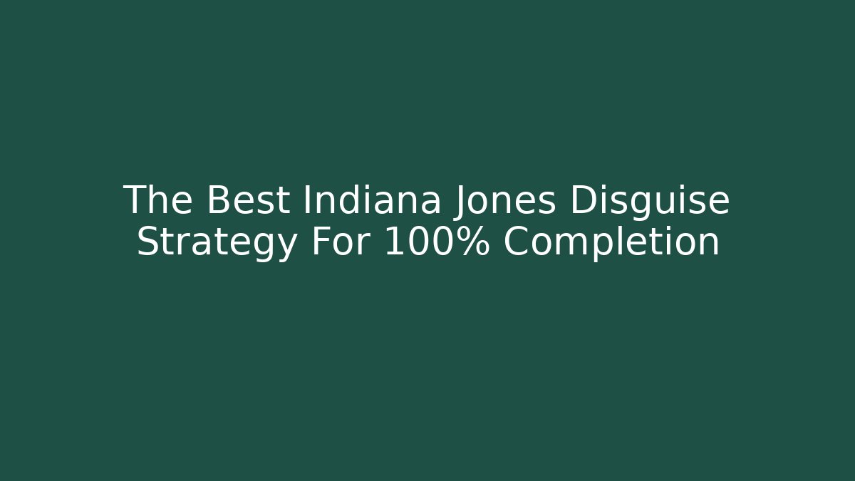 The Best Indiana Jones Disguise Strategy For 100% Completion