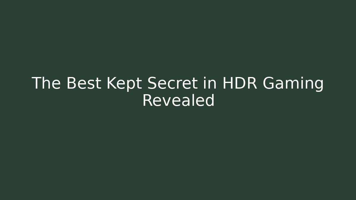 The Best Kept Secret in HDR Gaming Revealed