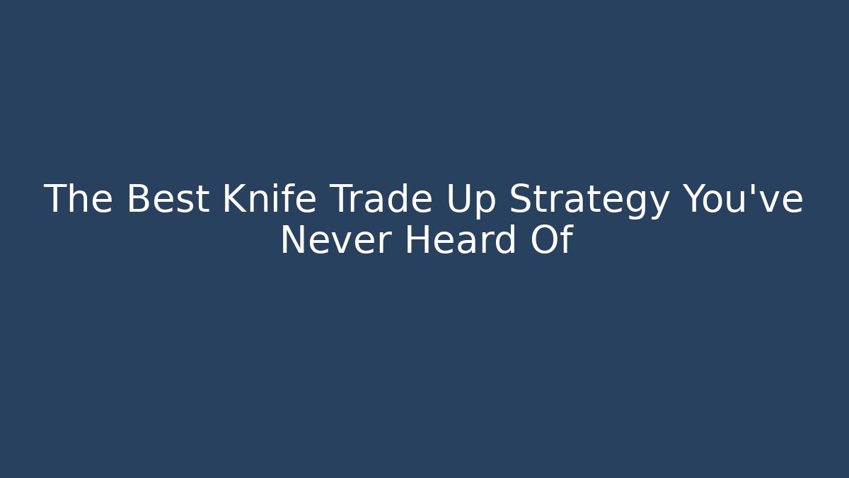 The Best Knife Trade Up Strategy You’ve Never Heard Of - Critter Realm
