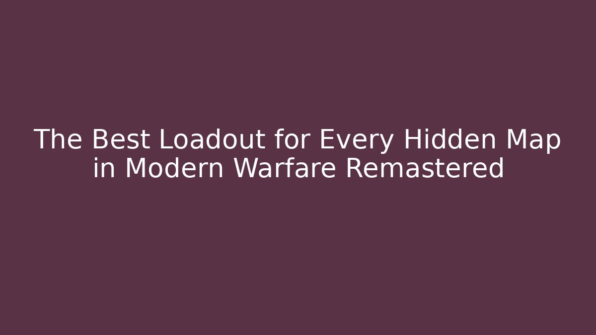 The Best Loadout for Every Hidden Map in Modern Warfare Remastered
