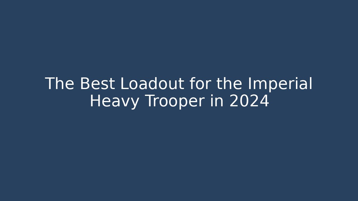 The Best Loadout for the Imperial Heavy Trooper in 2024