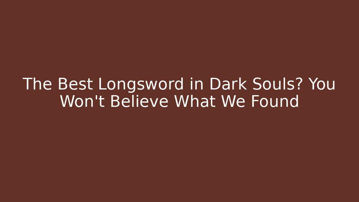 The Best Longsword in Dark Souls? You Won't Believe What We Found
