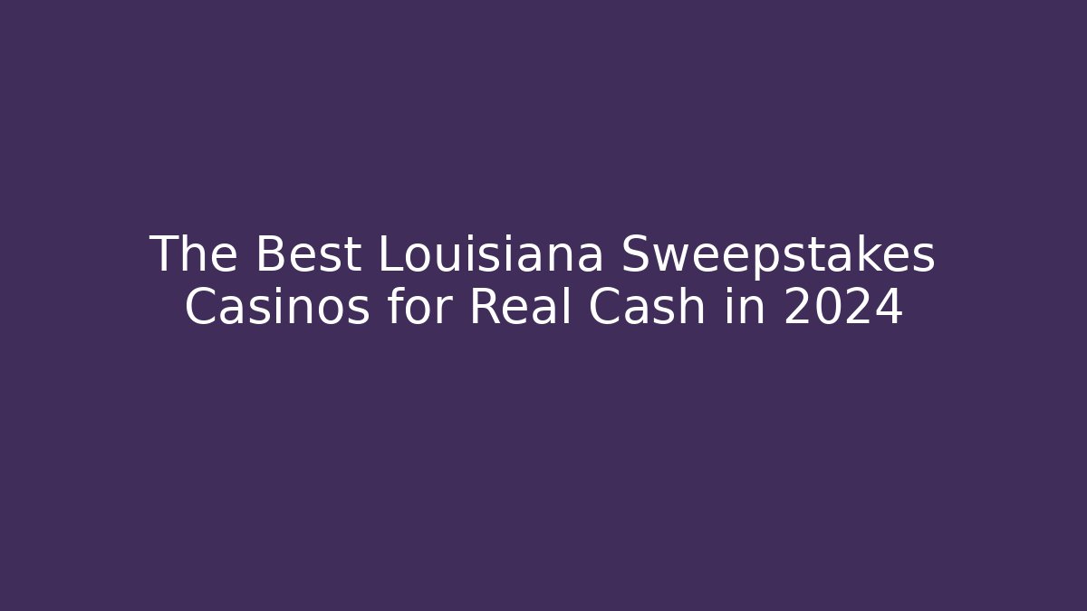 The Best Louisiana Sweepstakes Casinos for Real Cash in 2024