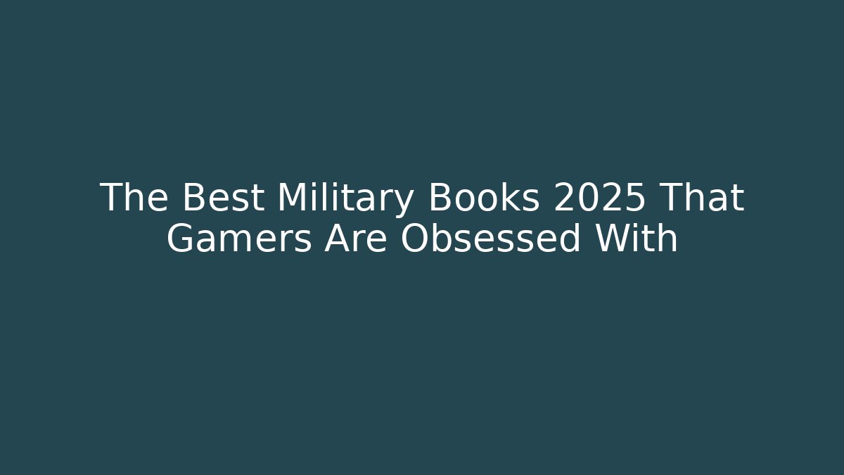 The Best Military Books 2025 That Gamers Are Obsessed With