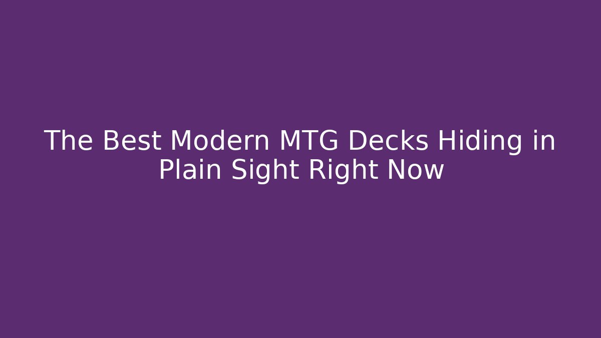 The Best Modern MTG Decks Hiding in Plain Sight Right Now