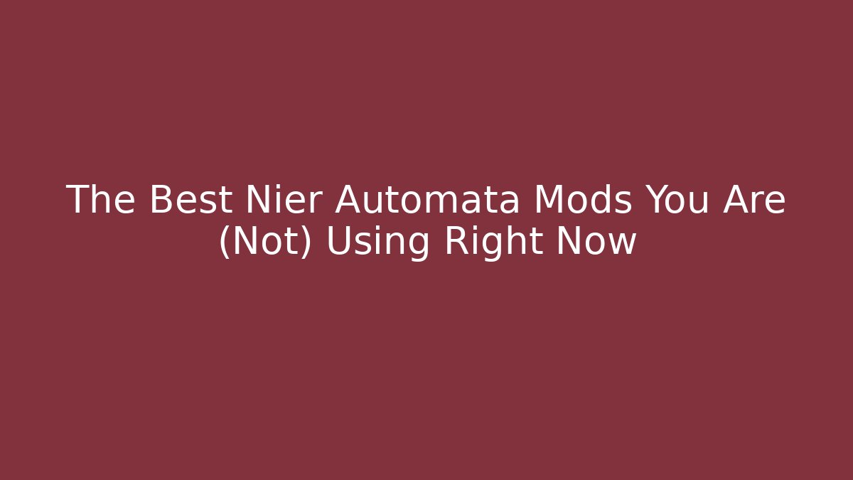 The Best Nier Automata Mods You Are (Not) Using Right Now