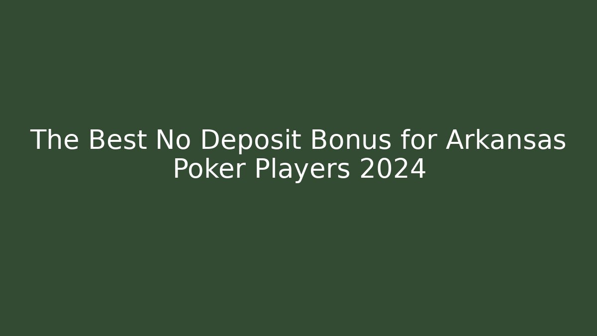 The Best No Deposit Bonus for Arkansas Poker Players 2024