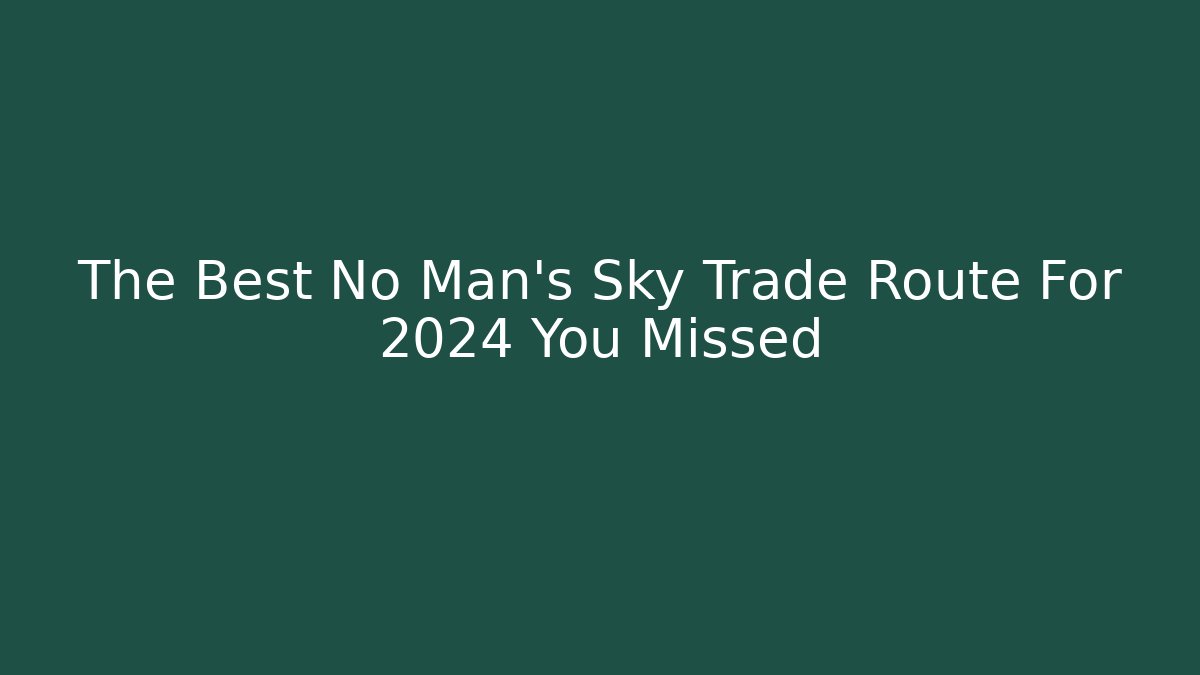 The Best No Man's Sky Trade Route For 2024 You Missed