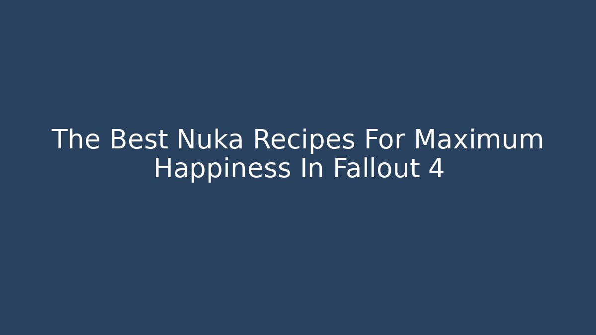 The Best Nuka Recipes For Maximum Happiness In Fallout 4