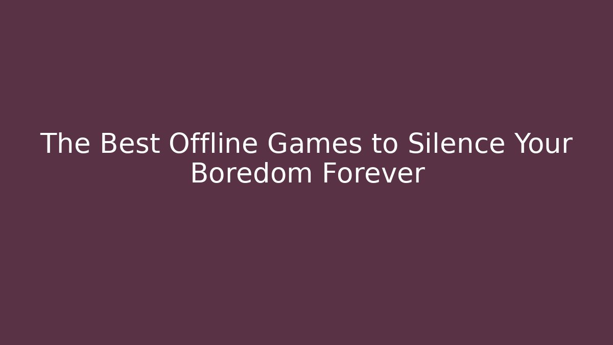 The Best Offline Games to Silence Your Boredom Forever