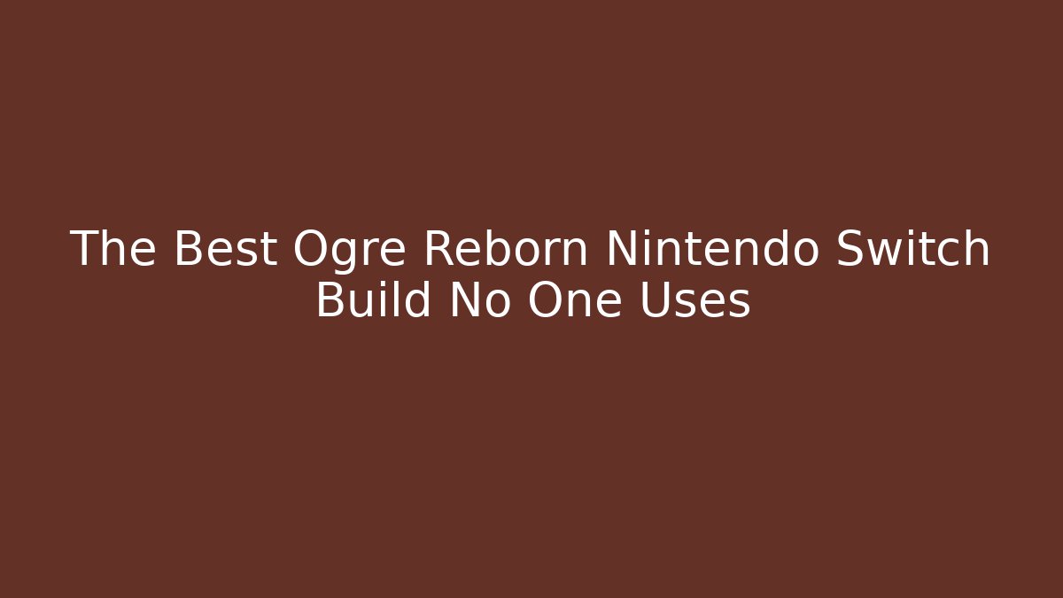 The Best Ogre Reborn Nintendo Switch Build No One Uses