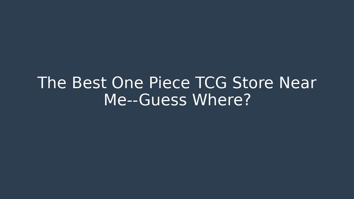 The Best One Piece TCG Store Near Me—Guess Where?