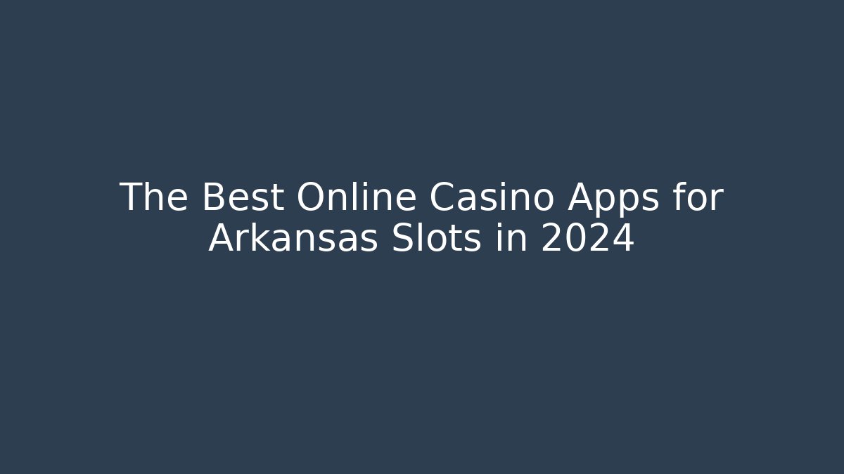 The Best Online Casino Apps for Arkansas Slots in 2024 - Critter Realm