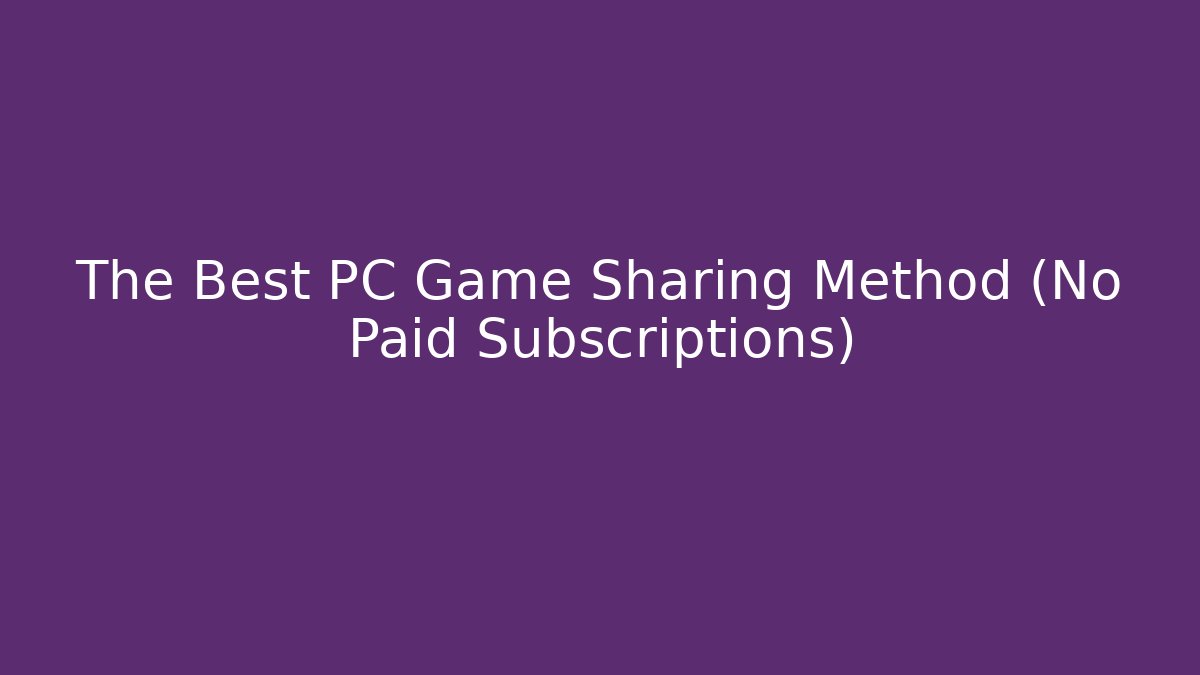 The Best PC Game Sharing Method (No Paid Subscriptions)