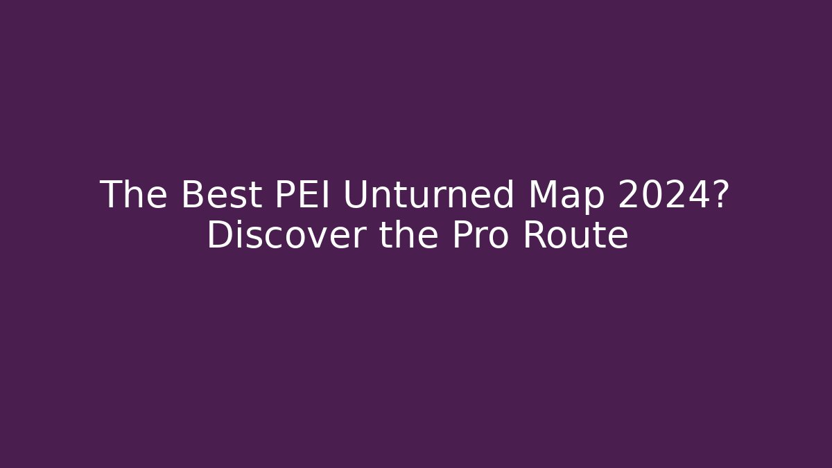 The Best PEI Unturned Map 2024? Discover the Pro Route