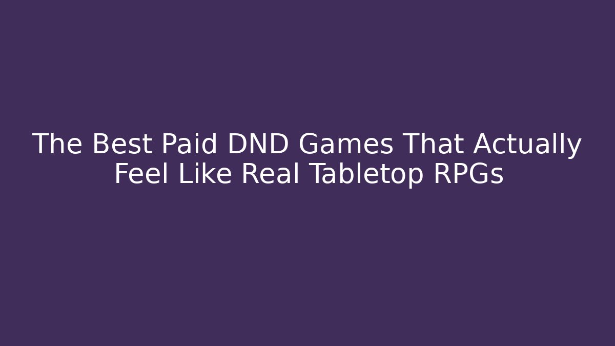The Best Paid DND Games That Actually Feel Like Real Tabletop RPGs