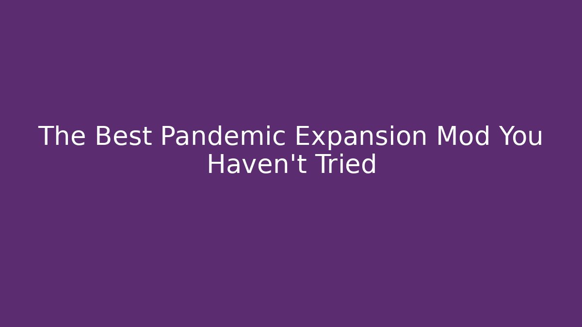 The Best Pandemic Expansion Mod You Haven't Tried