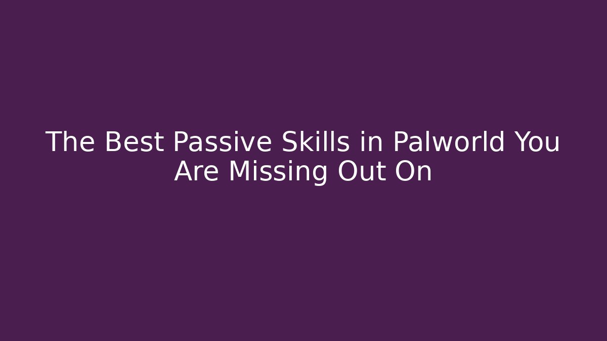 The Best Passive Skills in Palworld You Are Missing Out On