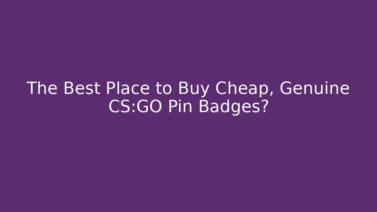 The Best Place to Buy Cheap, Genuine CS:GO Pin Badges?
