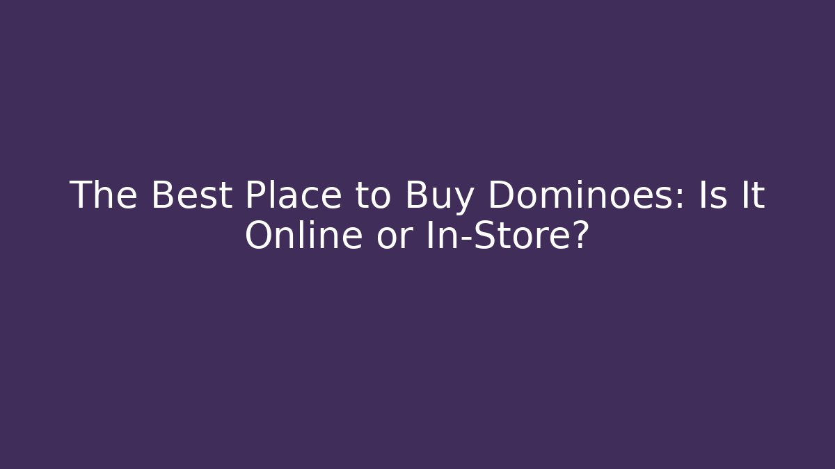 The Best Place to Buy Dominoes: Is It Online or In-Store?