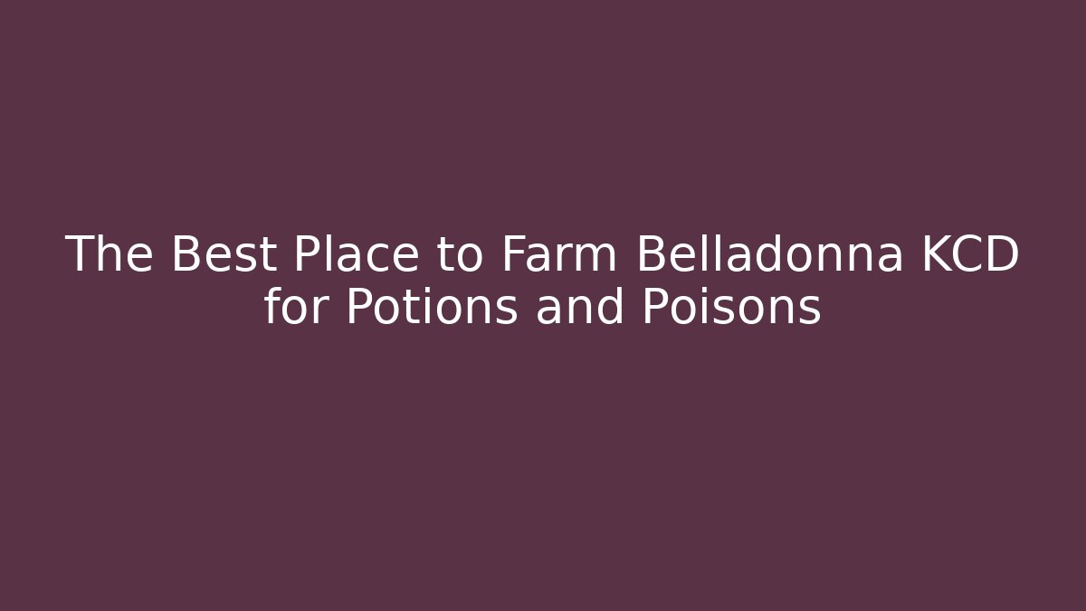 The Best Place to Farm Belladonna KCD for Potions and Poisons