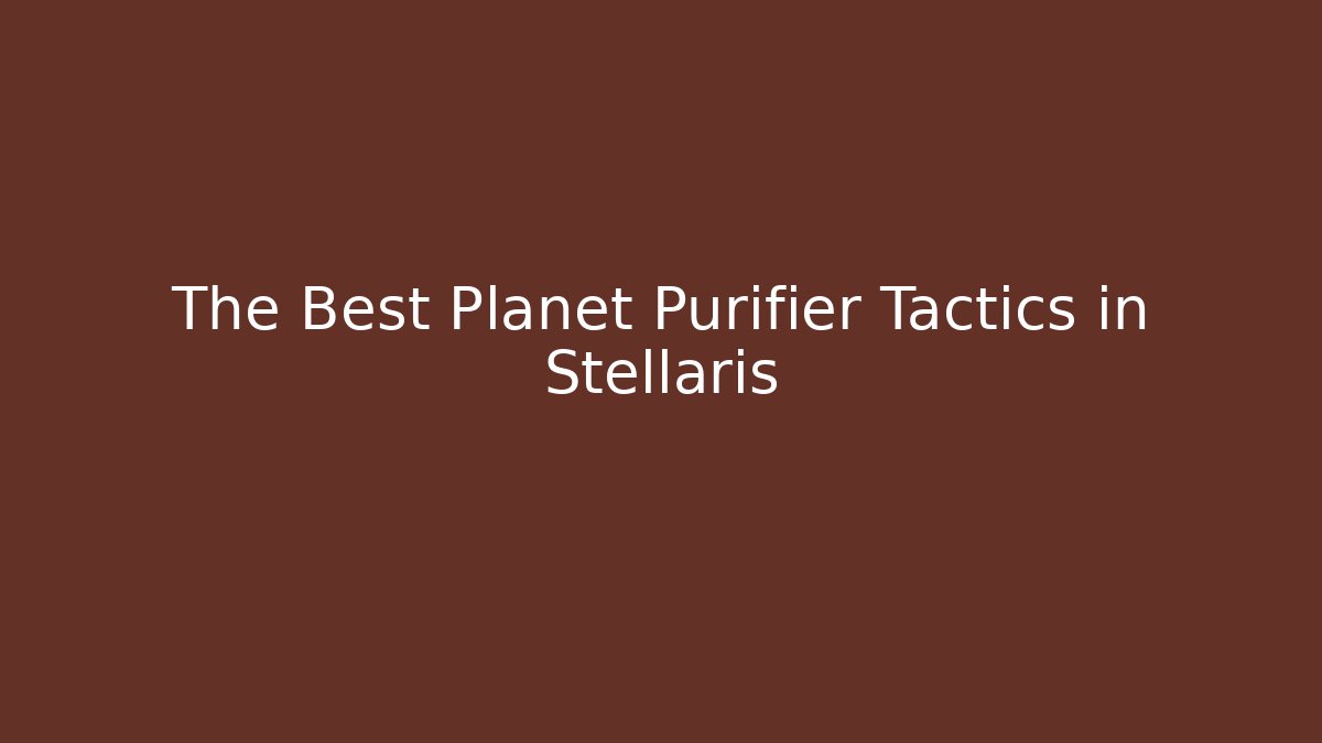 The Best Planet Purifier Tactics in Stellaris